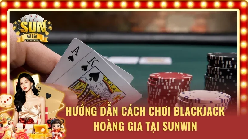 Cách chơi Xì Dách Hoàng Gia SUNWIN cực chuẩn