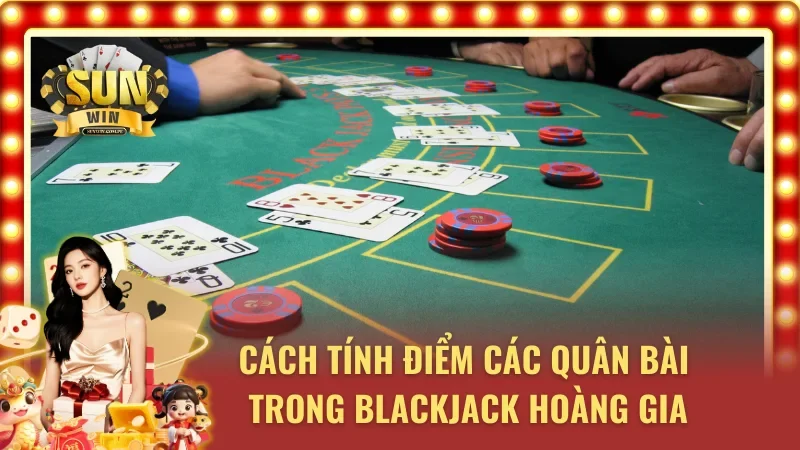 Cách tính điểm quân bài trong Blackjack Hoàng Gia