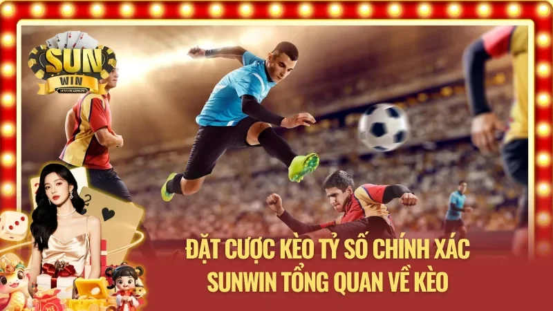 Đặt cược kèo tỷ số chính xác SUNWIN - Giao diện chính bảng tỷ lệ kèo cực nét
