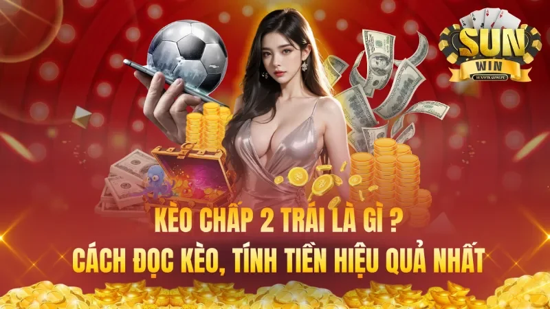 Kèo Chấp 2 Trái Là Gì ? Cách Đọc Kèo, Tính Tiền Hiệu Quả Nhất