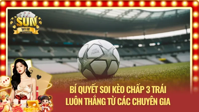 Phương pháp soi kèo chấp 3 trái an toàn và chuẩn xác do chuyên gia hướng dẫn