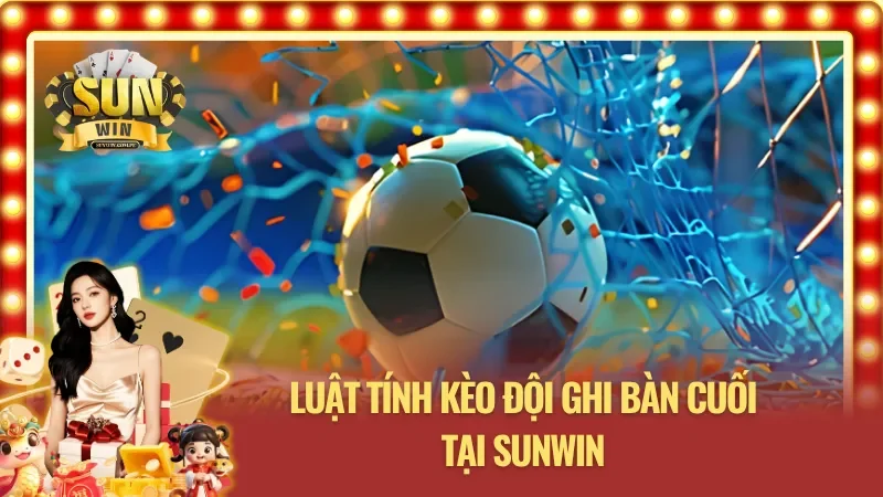 Luật tính kèo đội ghi bàn cuối tại SUNWIN